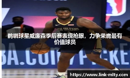 鹈鹕球星威廉森季后赛表现抢眼，力争荣膺最有价值球员