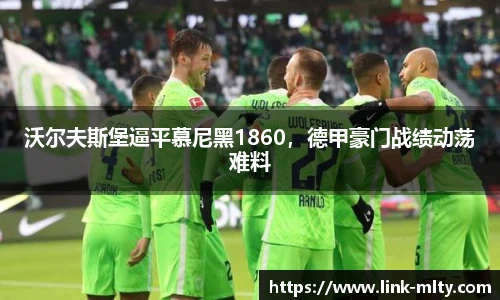沃尔夫斯堡逼平慕尼黑1860，德甲豪门战绩动荡难料