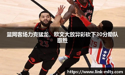 篮网客场力克猛龙，欧文大放异彩砍下30分助队取胜