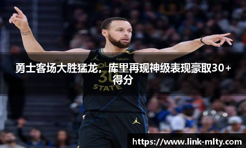 勇士客场大胜猛龙，库里再现神级表现豪取30+得分