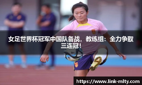 女足世界杯冠军中国队备战，教练组：全力争取三连冠！