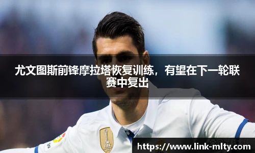 尤文图斯前锋摩拉塔恢复训练，有望在下一轮联赛中复出