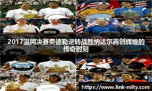 2017温网决赛费德勒逆转战胜纳达尔再创辉煌的传奇时刻