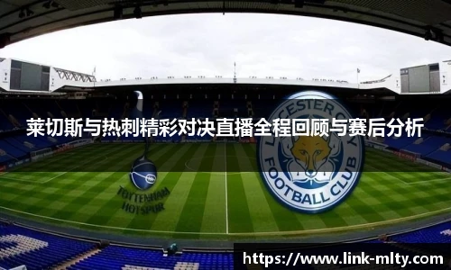 莱切斯与热刺精彩对决直播全程回顾与赛后分析
