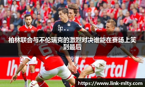 柏林联合与不伦瑞克的激烈对决谁能在赛场上笑到最后