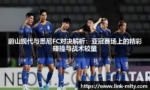 蔚山现代与悉尼FC对决解析：亚冠赛场上的精彩碰撞与战术较量