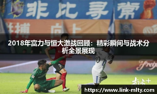 2018年富力与恒大激战回顾：精彩瞬间与战术分析全景展现