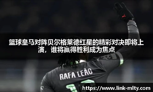 篮球皇马对阵贝尔格莱德红星的精彩对决即将上演，谁将赢得胜利成为焦点