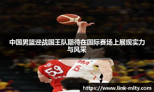 中国男篮迎战国王队期待在国际赛场上展现实力与风采