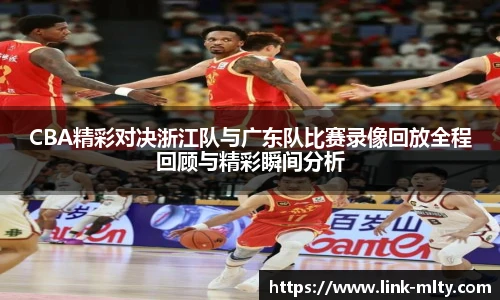 CBA精彩对决浙江队与广东队比赛录像回放全程回顾与精彩瞬间分析