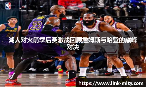 湖人对火箭季后赛激战回顾詹姆斯与哈登的巅峰对决