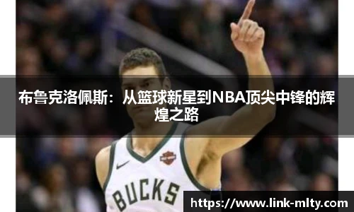 布鲁克洛佩斯：从篮球新星到NBA顶尖中锋的辉煌之路