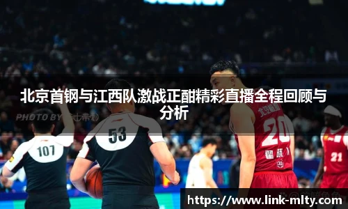 北京首钢与江西队激战正酣精彩直播全程回顾与分析